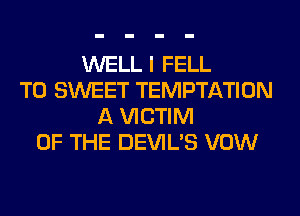 WELL I FELL
T0 SWEET TEMPTATION
A VICTIM
OF THE DEVIL'S VOW