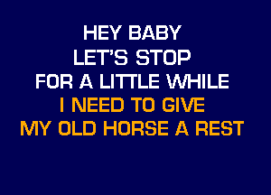 HEY BABY
LETS STOP
FOR A LITTLE WHILE
I NEED TO GIVE
MY OLD HORSE A REST