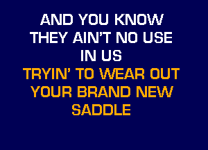 AND YOU KNOW
THEY AIN'T N0 USE
IN US
TRYIN' TO WEAR OUT
YOUR BRAND NEW
SADDLE