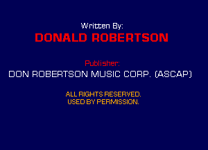 Written Byi

DUN ROBERTSON MUSIC CDRP. IASCAPJ

ALL RIGHTS RESERVED.
USED BY PERMISSION.