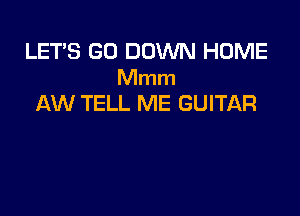 LET'S GO DOWN HOME
Mmm
AW TELL ME GUITAR