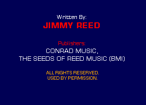 W ritten Byz

CONRAD MUSIC,
THE SEEDS DF REED MUSIC (BMIJ

ALL RIGHTS RESERVED.
USED BY PERMISSION