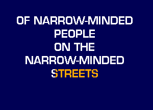 0F NARROW-MINDED
PEOPLE
ON THE

NARROW-MINDED
STREETS