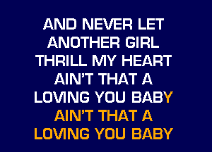 AND NEVER LET
ANOTHER GIRL
THRILL MY HEART
AIN'T THAT A
LOVING YOU BABY
AIN'T THAT A

LOVING YOU BABY I