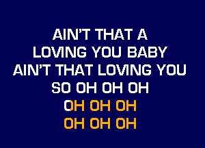 AIN'T THAT A
LOVING YOU BABY
AIN'T THAT LOVING YOU

80 0H 0H 0H
0H 0H 0H
0H 0H 0H