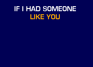 IF I HAD SOMEONE
LIKE YOU