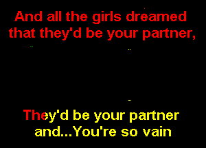 And all the girls eramed
that they'd be your partner,

They'd be your partner
and...You're so vain