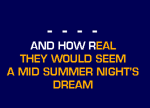 AND HOW REAL
THEY WOULD SEEM
A MID SUMMER NIGHTS
DREAM
