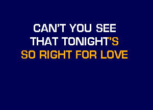 CAN'T YOU SEE
THAT TONIGHT'S
SD RIGHT FOR LOVE