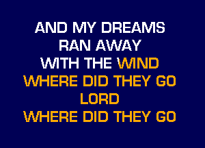 AND MY DREAMS
RAN AWAY
1WITH THE WIND
WHERE DID THEY GO
LORD
WHERE DID THEY GO