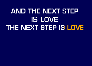 AND THE NEXT STEP

IS LOVE
THE NEXT STEP IS LOVE