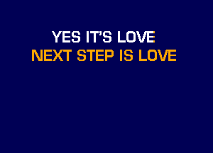 YES IT'S LOVE
NEXT STEP IS LOVE