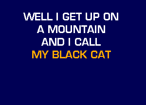 WELL I GET UP ON
A MOUNTAIN
AND I CALL

MY BLACK CAT