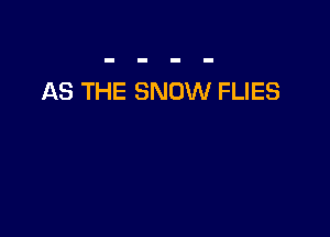 AS THE SNOW FLIES