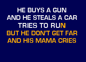 HE BUYS A GUN
AND HE STEALS A CAR
TRIES TO RUN
BUT HE DON'T GET FAR
AND HIS MAMA CRIES
