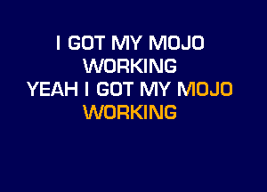 I GOT MY MOJO
WORKING
YEAH I GOT MY MOJO

WORKING