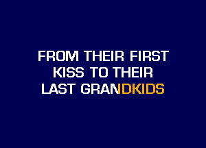 FROM THEIR FIRST
KISS TO THEIR

LAST GRANDKIDS