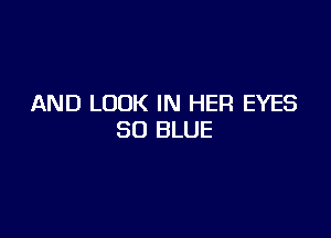AND LOOK IN HER EYES

80 BLUE