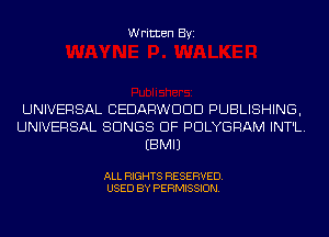 Written Byi

UNIVERSAL CEDARWDDD PUBLISHING,
UNIVERSAL SONGS OF PDLYGRAM INT'L.
EBMIJ

ALL RIGHTS RESERVED.
USED BY PERMISSION.