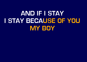 AND IF I STAY
I STAY BECAUSE OF YOU
MY BOY