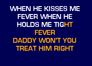 WHEN HE KISSES ME
FEVER WHEN HE
HOLDS ME TIGHT

FEVER
DADDY WON'T YOU
TREAT HIM RIGHT