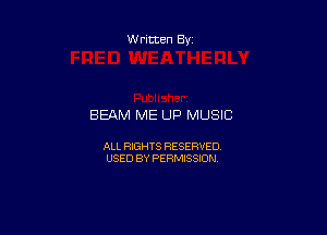 Written By

BEAM ME UP MUSIC

ALL RIGHTS RESERVED
USED BY PERMISSION