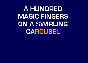 A HUNDRED
MAGIC FINGERS
ON A SWRLING

CAROUSEL