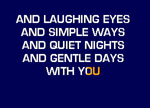 AND LAUGHING EYES
AND SIMPLE WAYS
AND QUIET NIGHTS
AND GENTLE DAYS

WTH YOU