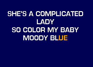 SHE'S A COMPLICATED
LADY
SO COLOR MY BABY
MOODY BLUE