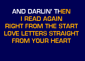 AND DARLIN' THEN
I READ AGAIN
RIGHT FROM THE START
LOVE LETTERS STRAIGHT
FROM YOUR HEART