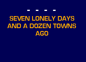 SEVEN LONELY DAYS
AND A DOZEN TOWNS

AGO