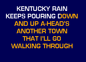 KENTUCKY RAIN
KEEPS POURING DOWN
AND UP A-HEAD'S
ANOTHER TOWN
THAT I'LL GO
WALKING THROUGH