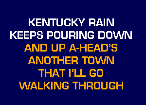 KENTUCKY RAIN
KEEPS POURING DOWN
AND UP A-HEAD'S
ANOTHER TOWN
THAT I'LL GO
WALKING THROUGH