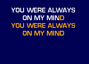 YOU WERE ALWgQYS
ON MY MIND
YOU WERE ALWAYS

ON MY MIND