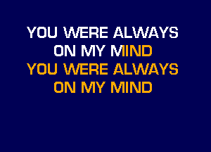 YOU WERE ALWAYS
ON MY MIND
YOU WERE ALWAYS

ON MY MIND