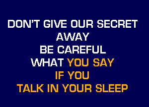 DON'T GIVE OUR SECRET
AWAY
BE CAREFUL
WHAT YOU SAY
IF YOU
TALK IN YOUR SLEEP