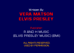 w ritten Bs-

Fl AND H MUSIC
(ELVIS PRESLEY MUSIC) (BMIJ

ALL RIGHTS RESERVED
USED BY PERMISSJON