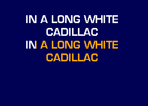 IN A LONG WHITE
CADILLAC
IN A LONG WHITE

CADILLAC