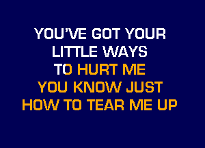 YOU'VE GOT YOUR
LITI'LE WAYS
TO HURT ME
YOU KNOW JUST
HOW TO TEAR ME UP