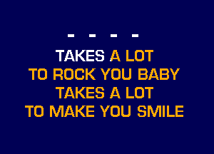 TAKES A LOT

T0 ROCK YOU BABY
TAKES A LOT

TO MAKE YOU SMILE