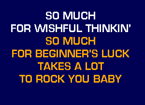 SO MUCH
FOR VVISHFUL THINKIM
SO MUCH
FOR BEGINNER'S LUCK
TAKES A LOT
T0 ROCK YOU BABY