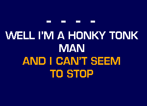 UVELL I'M A HONKY TONK
MAN

AND I CAN'T SEEM
TO STOP