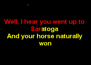 Well, I hear you went Up to
Saratoga

And your horse naturally
won