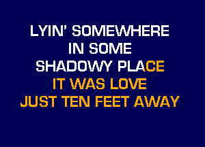 LYIN' SOMEWHERE
IN SOME
SHADUVVY PLACE
IT WAS LOVE
JUST TEN FEET AWAY