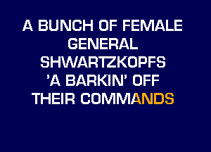 A BUNCH OF FEMALE
GENERAL
SHWAR'IZKOPFS
'A BARKIN' OFF
THEIR COMMANDS