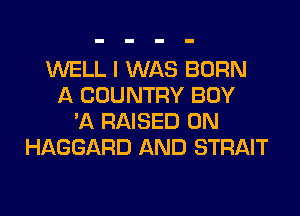 WELL I WAS BORN
A COUNTRY BUY
'A RAISED 0N
HAGGARD AND STRAIT