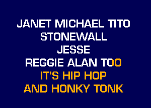 JANET MICHAEL TITO
STONEWALL
JESSE
REGGIE ALAN T00
IT'S HIP HOP
AND HONKY TONK