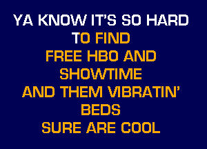 YA KNOW ITS SO HARD
TO FIND
FREE HBO AND
SHOIN'I'IME
AND THEM VIBRATIN'
BEDS
SURE ARE COOL