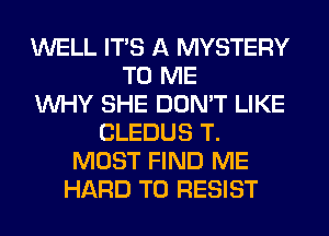 WELL ITS A MYSTERY
TO ME
WHY SHE DON'T LIKE
CLEDUS T.
MOST FIND ME
HARD TO RESIST