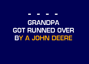 GRANDPA
GOT RUNNED OVER

BY A JOHN DEERE